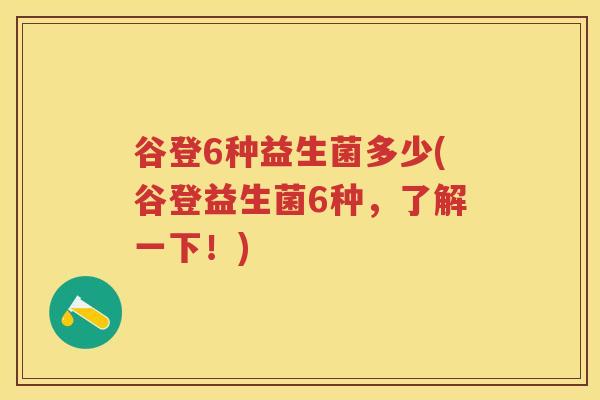 谷登6种益生菌多少(谷登益生菌6种，了解一下！)