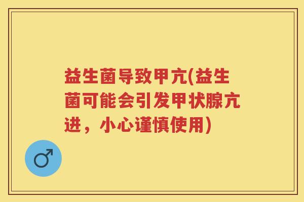 益生菌导致甲亢(益生菌可能会引发亢进，小心谨慎使用)