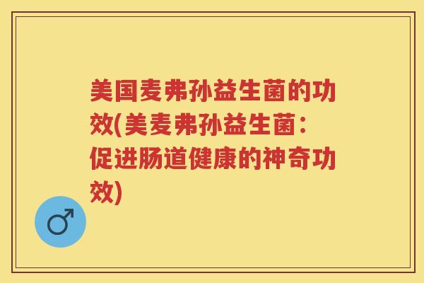 美国麦弗孙益生菌的功效(美麦弗孙益生菌：促进肠道健康的神奇功效)