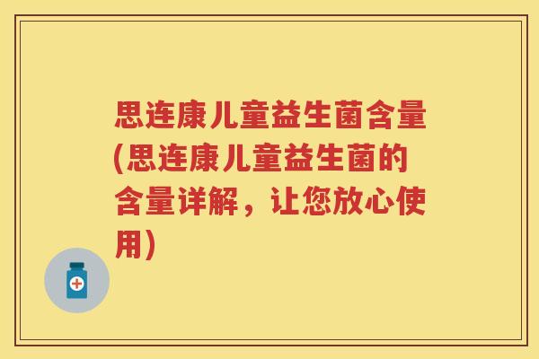 思连康儿童益生菌含量(思连康儿童益生菌的含量详解,让您放心使用) 思连康儿童益生菌含量(思连康儿童益生菌的含量详解,让您放心使用)