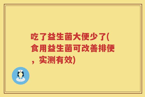 吃了益生菌大便少了(食用益生菌可改善排便,实测有效) 吃了益生菌大便少了(食用益生菌可改善排便,实测有效)