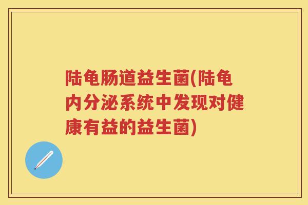 陆龟肠道益生菌(陆龟系统中发现对健康有益的益生菌)