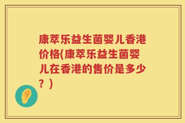 康萃乐益生菌婴儿香港价格(康萃乐益生菌婴儿在香港的售价是多少?) 康萃乐益生菌婴儿香港价格(康萃乐益生菌婴儿在香港的售价是多少?)