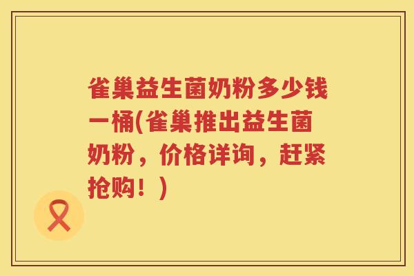 雀巢益生菌奶粉多少钱一桶(雀巢推出益生菌奶粉,价格详询,赶紧抢购!) 雀巢益生菌奶粉多少钱一桶(雀巢推出益生菌奶粉,价格详询,赶紧抢购!)