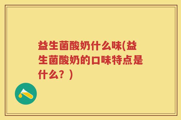 益生菌酸奶什么味(益生菌酸奶的口味特点是什么?) 益生菌酸奶什么味(益生菌酸奶的口味特点是什么?)