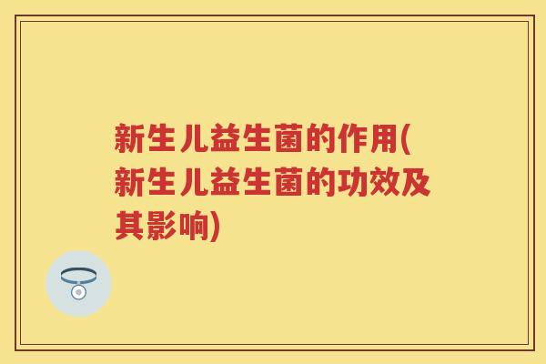 新生儿益生菌的作用(新生儿益生菌的功效及其影响)