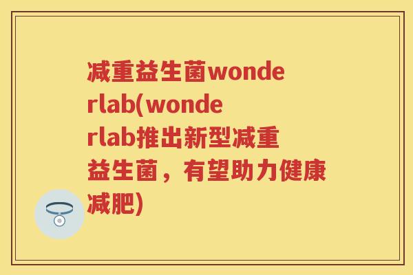 减重益生菌wonderlab(wonderlab推出新型减重益生菌,有望助力健康) 减重益生菌wonderlab(wonderlab推出新型减重益生菌,有望助力健康)