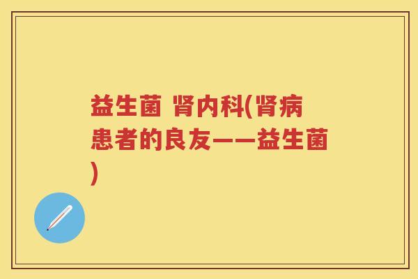 益生菌 内科(患者的良友——益生菌) 益生菌 内科(患者的良友——益生菌)