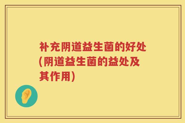 补充益生菌的好处(益生菌的益处及其作用) 补充益生菌的好处(益生菌的益处及其作用)