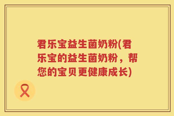 君乐宝益生菌奶粉(君乐宝的益生菌奶粉,帮您的宝贝更健康成长) 君乐宝益生菌奶粉(君乐宝的益生菌奶粉,帮您的宝贝更健康成长)