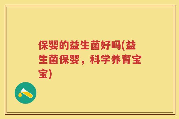 保婴的益生菌好吗(益生菌保婴,科学养育宝宝) 保婴的益生菌好吗(益生菌保婴,科学养育宝宝)