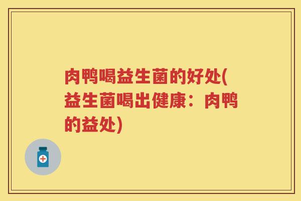 肉鸭喝益生菌的好处(益生菌喝出健康：肉鸭的益处)