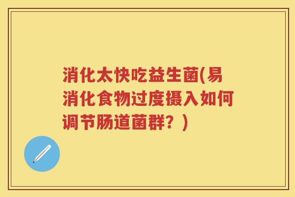 消化太快吃益生菌(易消化食物过度摄入如何调节肠道菌群?) 消化太快吃益生菌(易消化食物过度摄入如何调节肠道菌群?)
