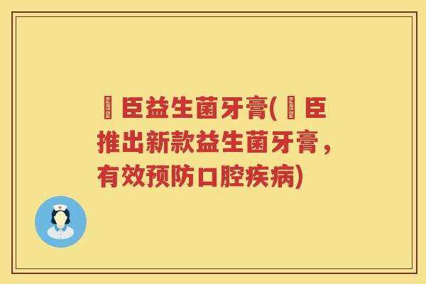 郃臣益生菌牙膏(郃臣推出新款益生菌牙膏,有效口腔) 郃臣益生菌牙膏(郃臣推出新款益生菌牙膏,有效口腔)