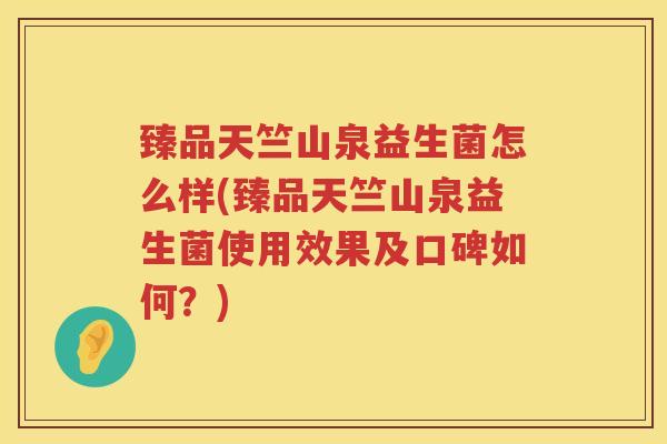 臻品天竺山泉益生菌怎么样(臻品天竺山泉益生菌使用效果及口碑如何?) 臻品天竺山泉益生菌怎么样(臻品天竺山泉益生菌使用效果及口碑如何?)