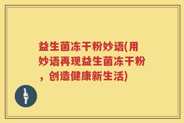 益生菌冻干粉妙语(用妙语再现益生菌冻干粉,创造健康新生活) 益生菌冻干粉妙语(用妙语再现益生菌冻干粉,创造健康新生活)