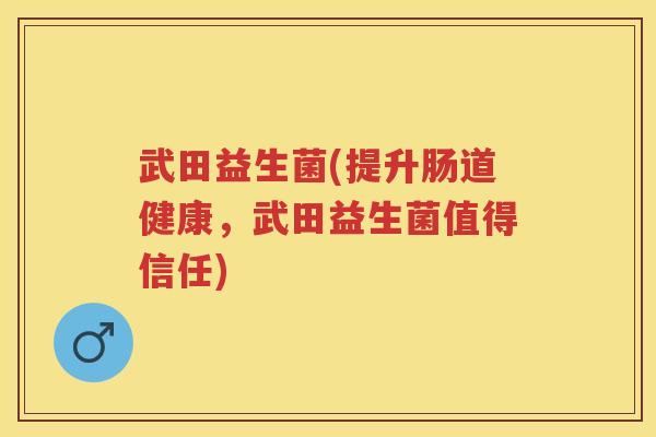 武田益生菌(提升肠道健康,武田益生菌值得信任) 武田益生菌(提升肠道健康,武田益生菌值得信任)