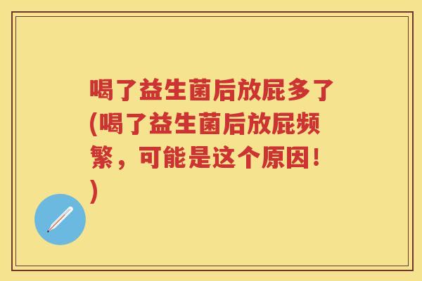 喝了益生菌后放屁多了(喝了益生菌后放屁频繁,可能是这个原因!) 喝了益生菌后放屁多了(喝了益生菌后放屁频繁,可能是这个原因!)