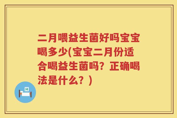 二月喂益生菌好吗宝宝喝多少(宝宝二月份适合喝益生菌吗？正确喝法是什么？)