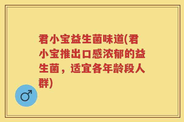 君小宝益生菌味道(君小宝推出口感浓郁的益生菌,适宜各年龄段人群) 君小宝益生菌味道(君小宝推出口感浓郁的益生菌,适宜各年龄段人群)