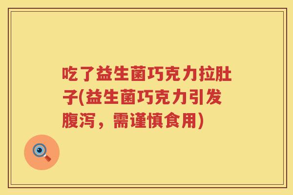 吃了益生菌巧克力拉肚子(益生菌巧克力引发,需谨慎食用) 吃了益生菌巧克力拉肚子(益生菌巧克力引发,需谨慎食用)