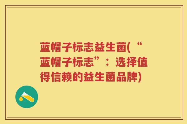 蓝帽子标志益生菌(“蓝帽子标志”:选择值得信赖的益生菌品牌) 蓝帽子标志益生菌(“蓝帽子标志”:选择值得信赖的益生菌品牌)