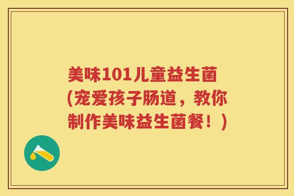 美味101儿童益生菌(宠爱孩子肠道,教你制作美味益生菌餐!) 美味101儿童益生菌(宠爱孩子肠道,教你制作美味益生菌餐!)