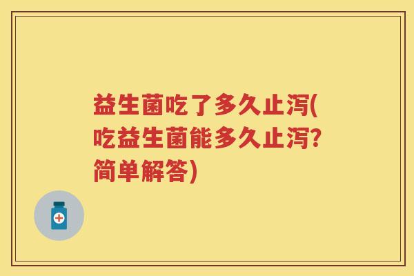 益生菌吃了多久止泻(吃益生菌能多久止泻？简单解答)