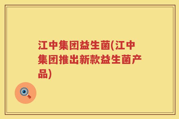 江中集团益生菌(江中集团推出新款益生菌产品) 江中集团益生菌(江中集团推出新款益生菌产品)