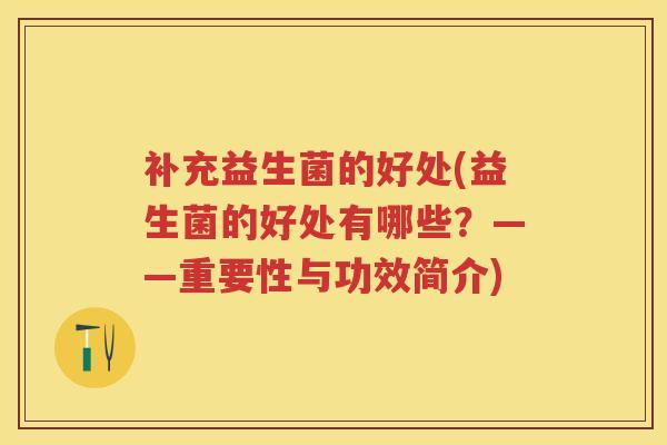 补充益生菌的好处(益生菌的好处有哪些?——重要性与功效简介) 补充益生菌的好处(益生菌的好处有哪些?——重要性与功效简介)