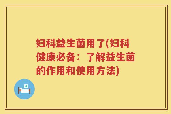 益生菌用了(健康必备:了解益生菌的作用和使用方法) 益生菌用了(健康必备:了解益生菌的作用和使用方法)