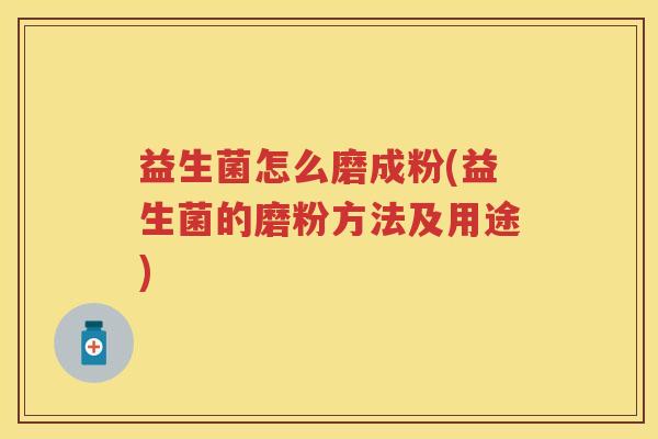 益生菌怎么磨成粉(益生菌的磨粉方法及用途) 益生菌怎么磨成粉(益生菌的磨粉方法及用途)