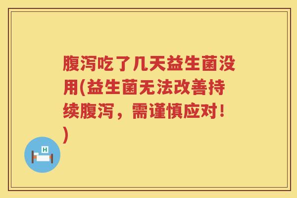 吃了几天益生菌没用(益生菌无法改善持续，需谨慎应对！)
