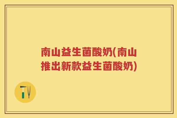 南山益生菌酸奶(南山推出新款益生菌酸奶) 南山益生菌酸奶(南山推出新款益生菌酸奶)