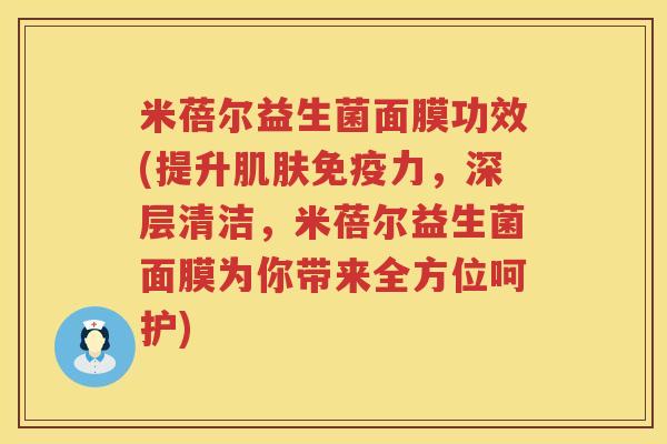 米蓓尔益生菌面膜功效(提升力,深层清洁,米蓓尔益生菌面膜为你带来全方位呵护) 米蓓尔益生菌面膜功效(提升力,深层清洁,米蓓尔益生菌面膜为你带来全方位呵护)