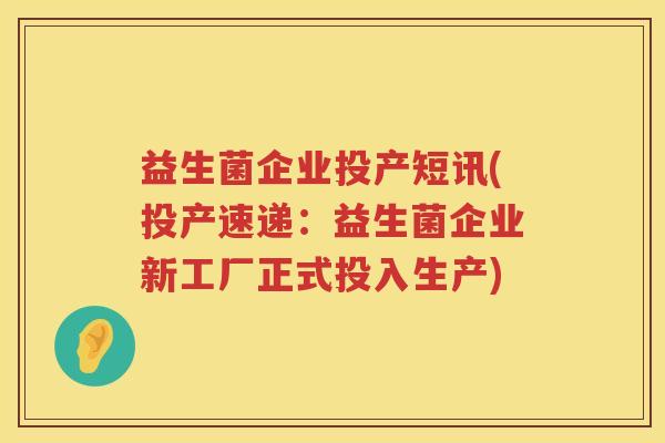 益生菌企业投产短讯(投产速递:益生菌企业新工厂正式投入生产) 益生菌企业投产短讯(投产速递:益生菌企业新工厂正式投入生产)