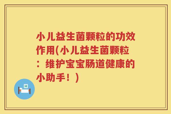 小儿益生菌颗粒的功效作用(小儿益生菌颗粒:维护宝宝肠道健康的小助手!) 小儿益生菌颗粒的功效作用(小儿益生菌颗粒:维护宝宝肠道健康的小助手!)