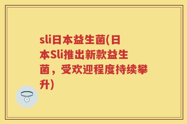 sli日本益生菌(日本Sli推出新款益生菌，受欢迎程度持续攀升)