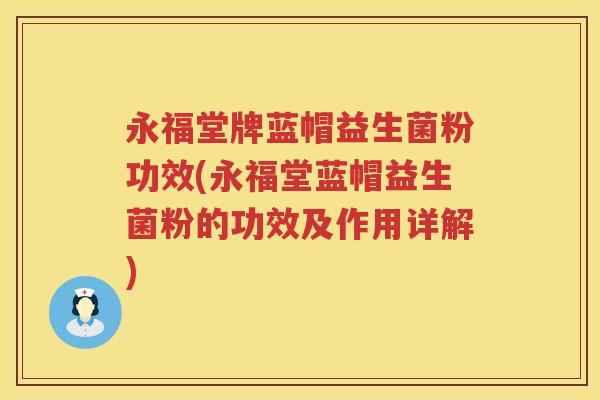 永福堂牌蓝帽益生菌粉功效(永福堂蓝帽益生菌粉的功效及作用详解)