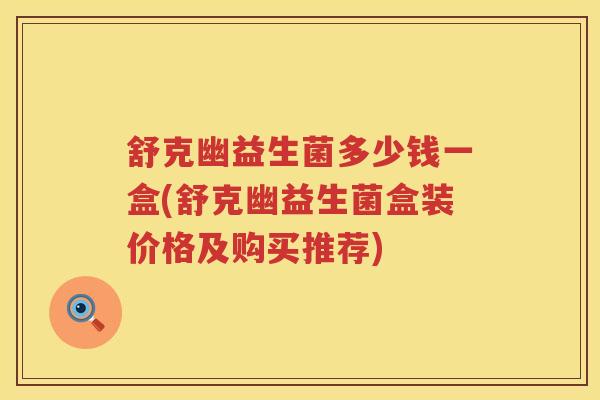 舒克幽益生菌多少钱一盒(舒克幽益生菌盒装价格及购买推荐) 舒克幽益生菌多少钱一盒(舒克幽益生菌盒装价格及购买推荐)