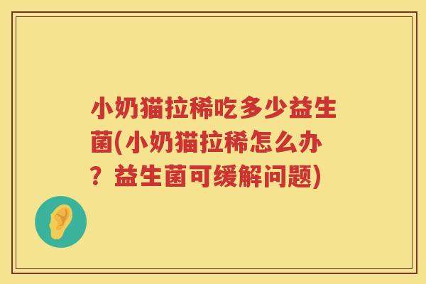 小奶猫拉稀吃多少益生菌(小奶猫拉稀怎么办?益生菌可缓解问题) 小奶猫拉稀吃多少益生菌(小奶猫拉稀怎么办?益生菌可缓解问题)