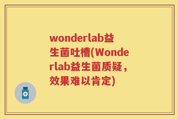 wonderlab益生菌吐槽(Wonderlab益生菌质疑,效果难以肯定) wonderlab益生菌吐槽(Wonderlab益生菌质疑,效果难以肯定)