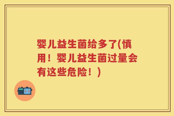 婴儿益生菌给多了(慎用!婴儿益生菌过量会有这些危险!) 婴儿益生菌给多了(慎用!婴儿益生菌过量会有这些危险!)