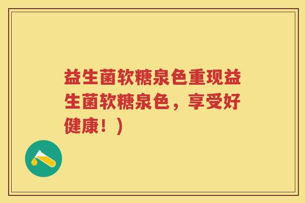 益生菌软糖泉色重现益生菌软糖泉色，享受好健康！)
