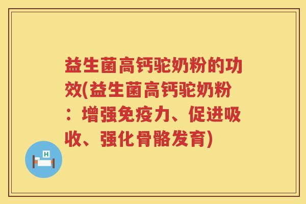 益生菌高钙驼奶粉的功效(益生菌高钙驼奶粉：增强力、促进吸收、强化骨骼发育)