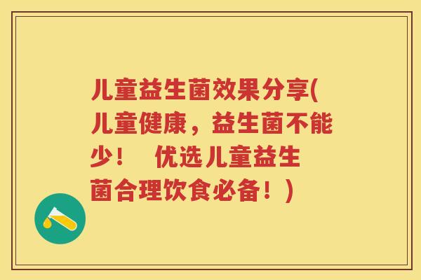 儿童益生菌效果分享(儿童健康,益生菌不能少! 优选儿童益生菌合理饮食必备!) 儿童益生菌效果分享(儿童健康,益生菌不能少! 优选儿童益生菌合理饮食必备!)