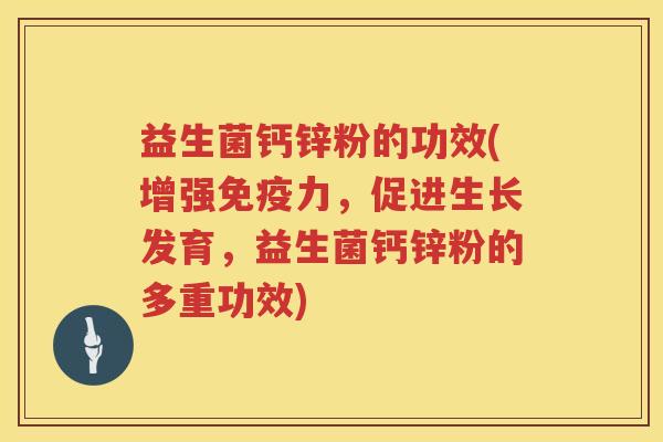 益生菌钙锌粉的功效(增强力,促进生长发育,益生菌钙锌粉的多重功效) 益生菌钙锌粉的功效(增强力,促进生长发育,益生菌钙锌粉的多重功效)