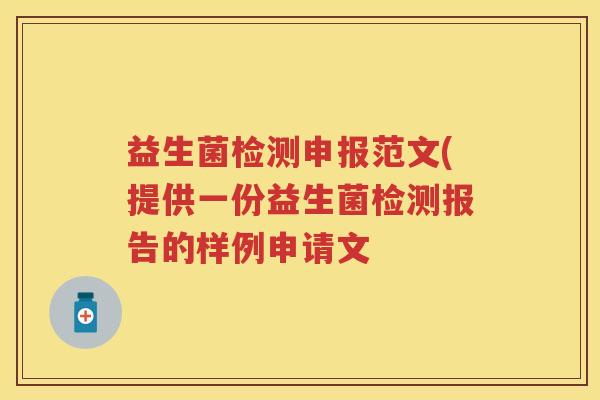 益生菌检测申报范文(提供一份益生菌检测报告的样例申请文 益生菌检测申报范文(提供一份益生菌检测报告的样例申请文