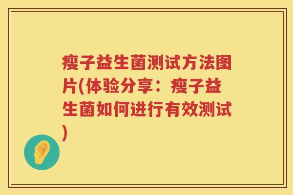 瘦子益生菌测试方法图片(体验分享:瘦子益生菌如何进行有效测试) 瘦子益生菌测试方法图片(体验分享:瘦子益生菌如何进行有效测试)