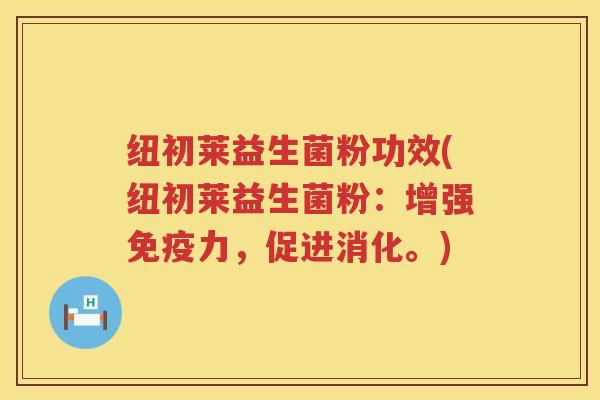 纽初莱益生菌粉功效(纽初莱益生菌粉：增强力，促进消化。)